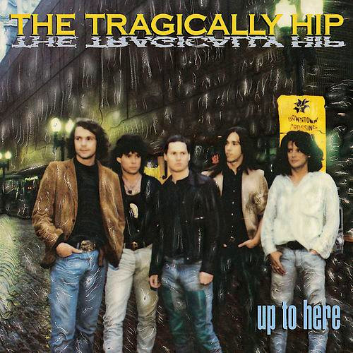 THE TRAGICALLY HIP - UP TO HERE